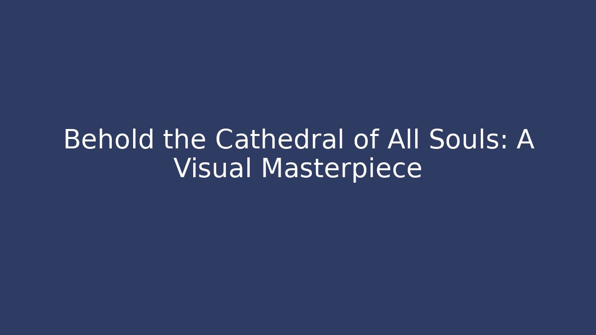 Behold the Cathedral of All Souls: A Visual Masterpiece