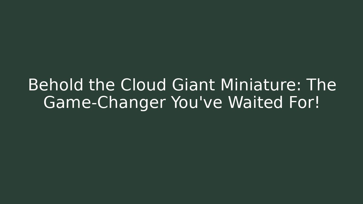 Behold the Cloud Giant Miniature: The Game-Changer You've Waited For!