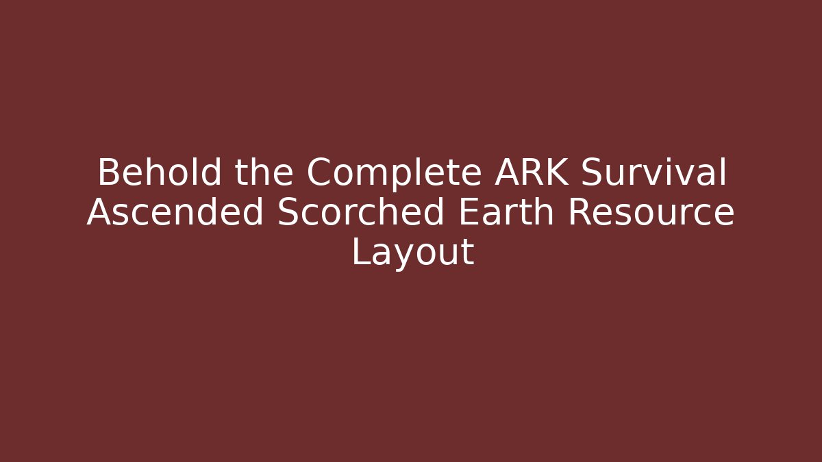 Behold the Complete ARK Survival Ascended Scorched Earth Resource Layout