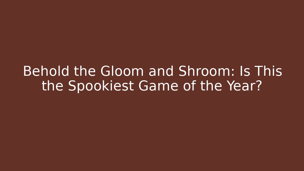 Behold the Gloom and Shroom: Is This the Spookiest Game of the Year?