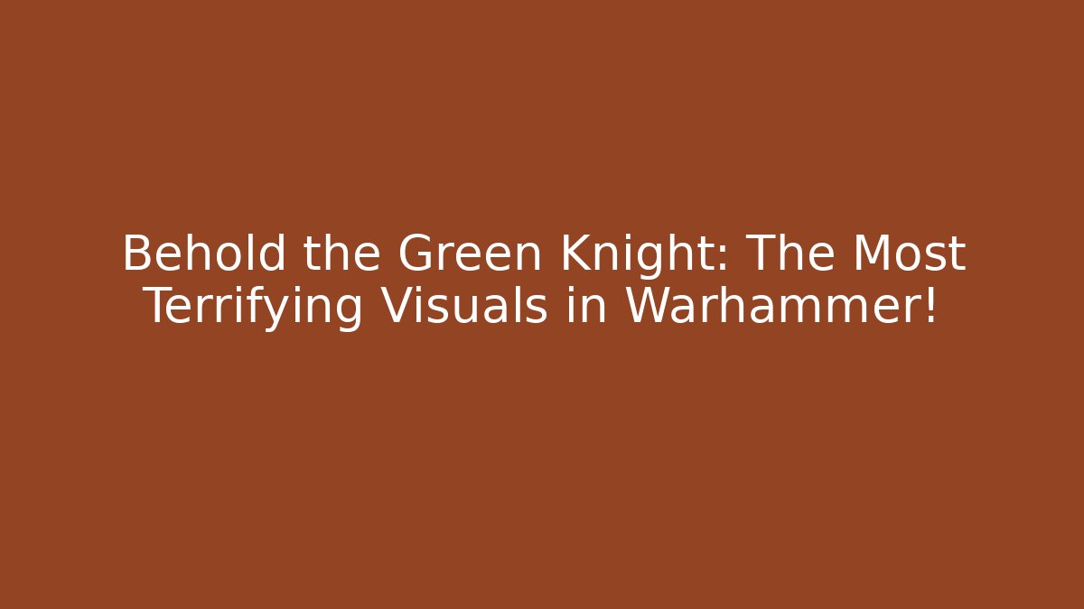 Behold the Green Knight: The Most Terrifying Visuals in Warhammer!