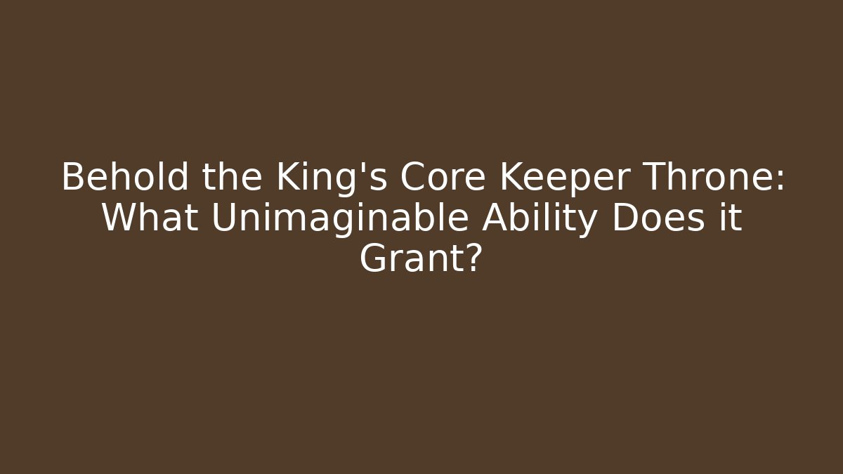 Behold the King's Core Keeper Throne: What Unimaginable Ability Does it Grant?
