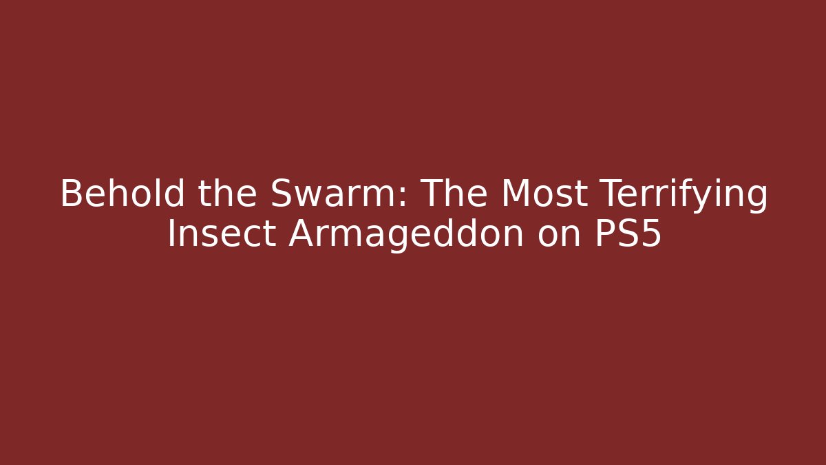 Behold the Swarm: The Most Terrifying Insect Armageddon on PS5