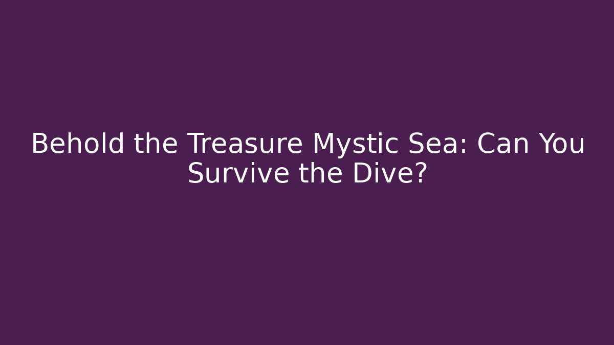 Behold the Treasure Mystic Sea: Can You Survive the Dive?