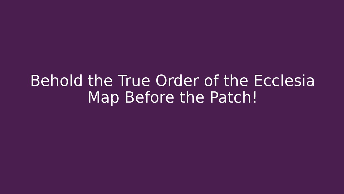 Behold the True Order of the Ecclesia Map Before the Patch! - Critter Realm