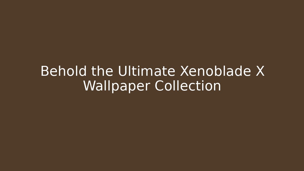 Behold the Ultimate Xenoblade X Wallpaper Collection