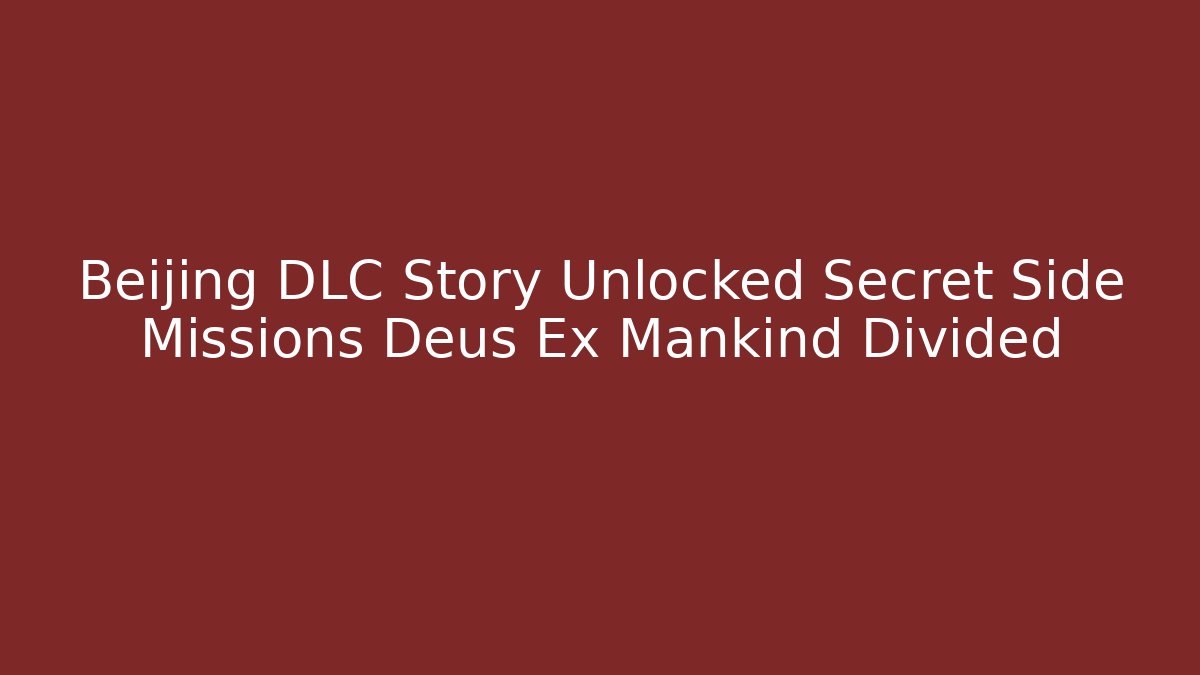Beijing DLC Story Unlocked Secret Side Missions Deus Ex Mankind Divided - Critter Realm