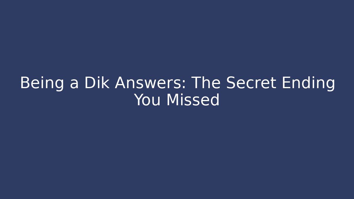 Being a Dik Answers: The Secret Ending You Missed