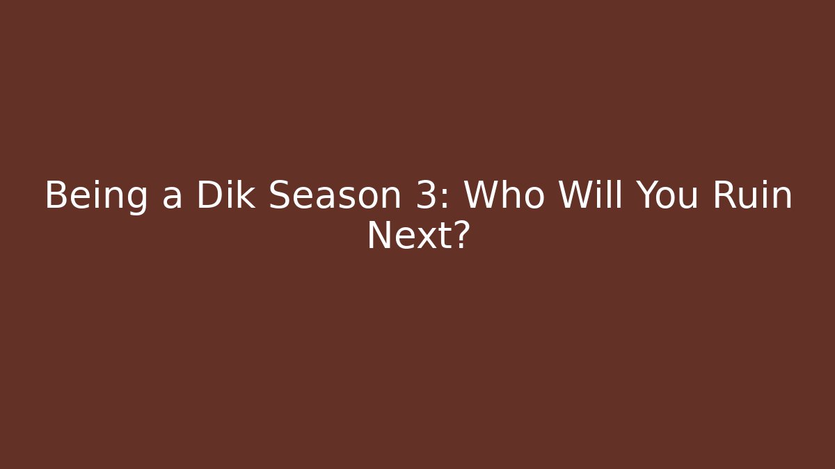 Being a Dik Season 3: Who Will You Ruin Next?