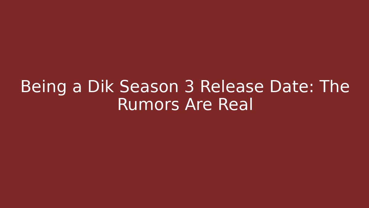 Being a Dik Season 3 Release Date: The Rumors Are Real