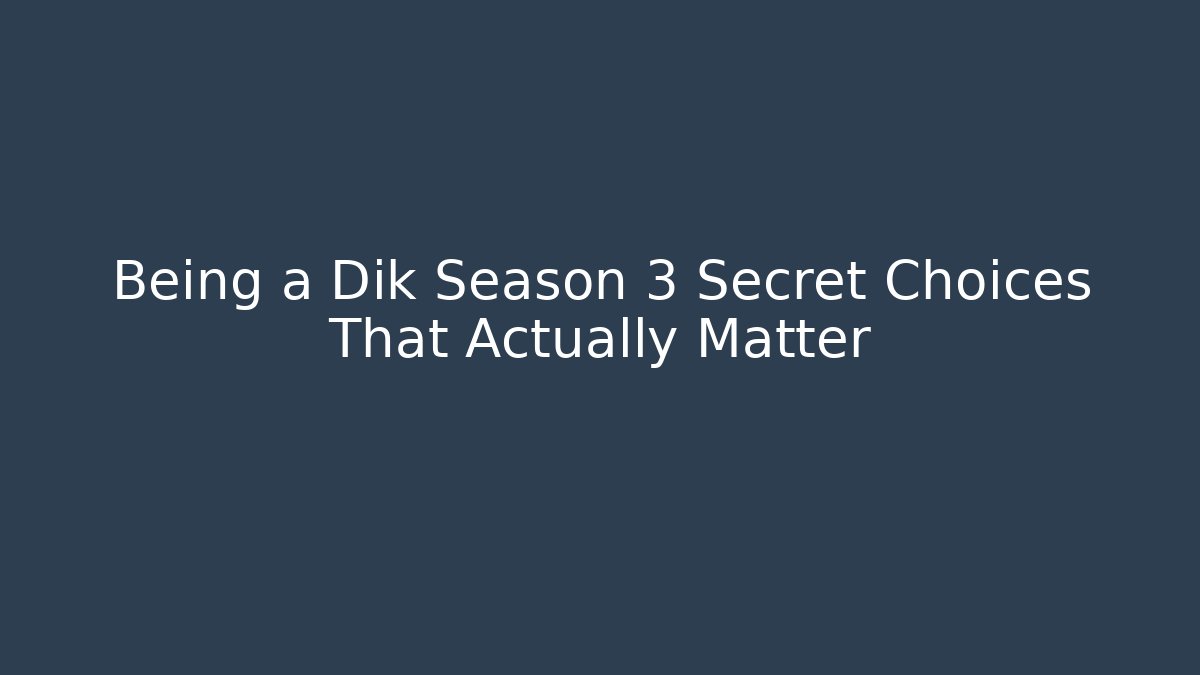 Being a Dik Season 3 Secret Choices That Actually Matter