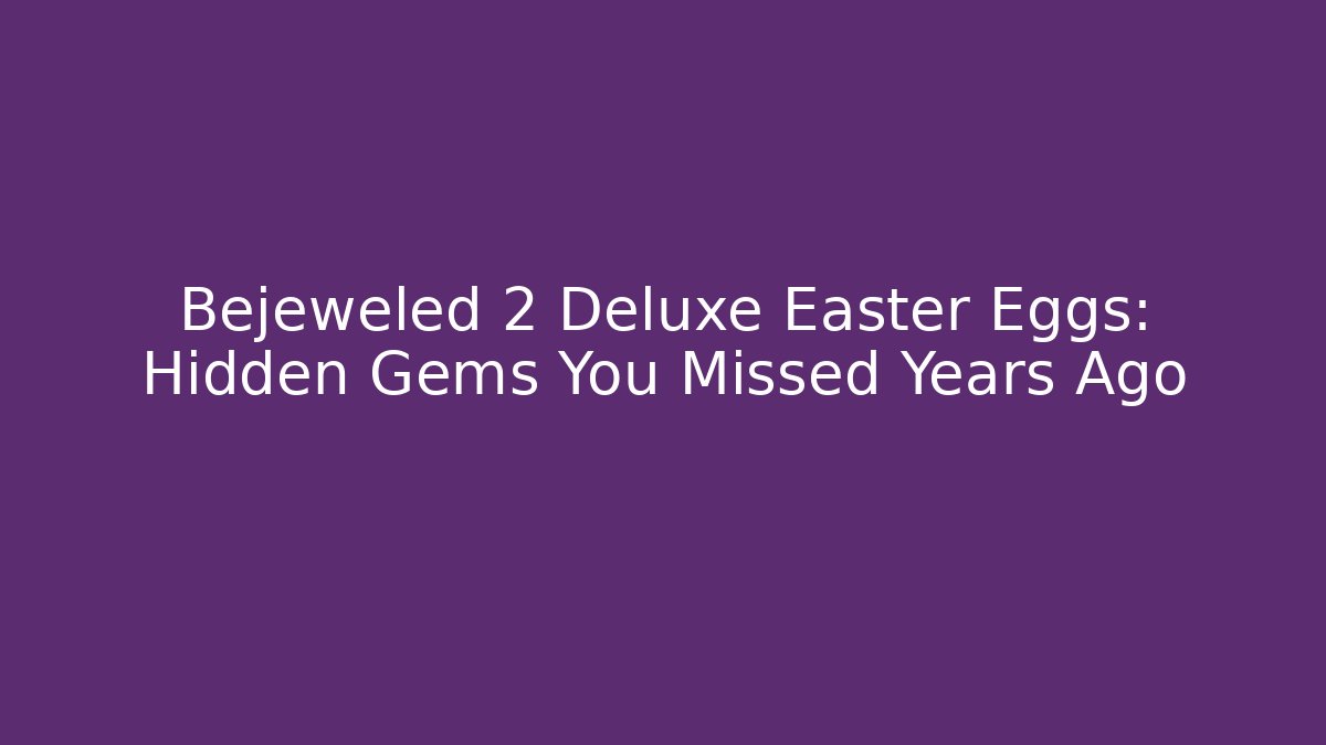 Bejeweled 2 Deluxe Easter Eggs: Hidden Gems You Missed Years Ago