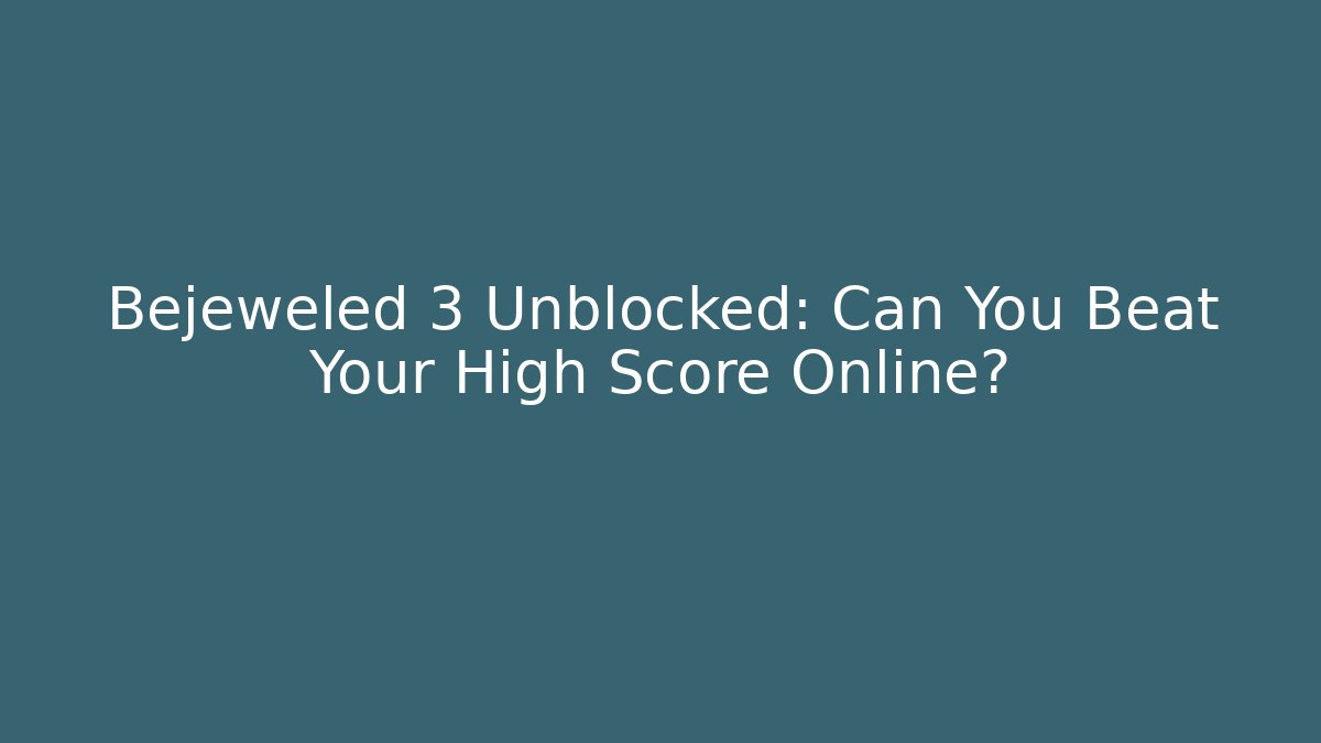 Bejeweled 3 Unblocked: Can You Beat Your High Score Online?