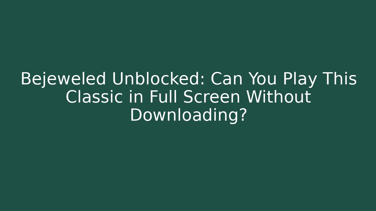 Bejeweled Unblocked: Can You Play This Classic in Full Screen Without Downloading?