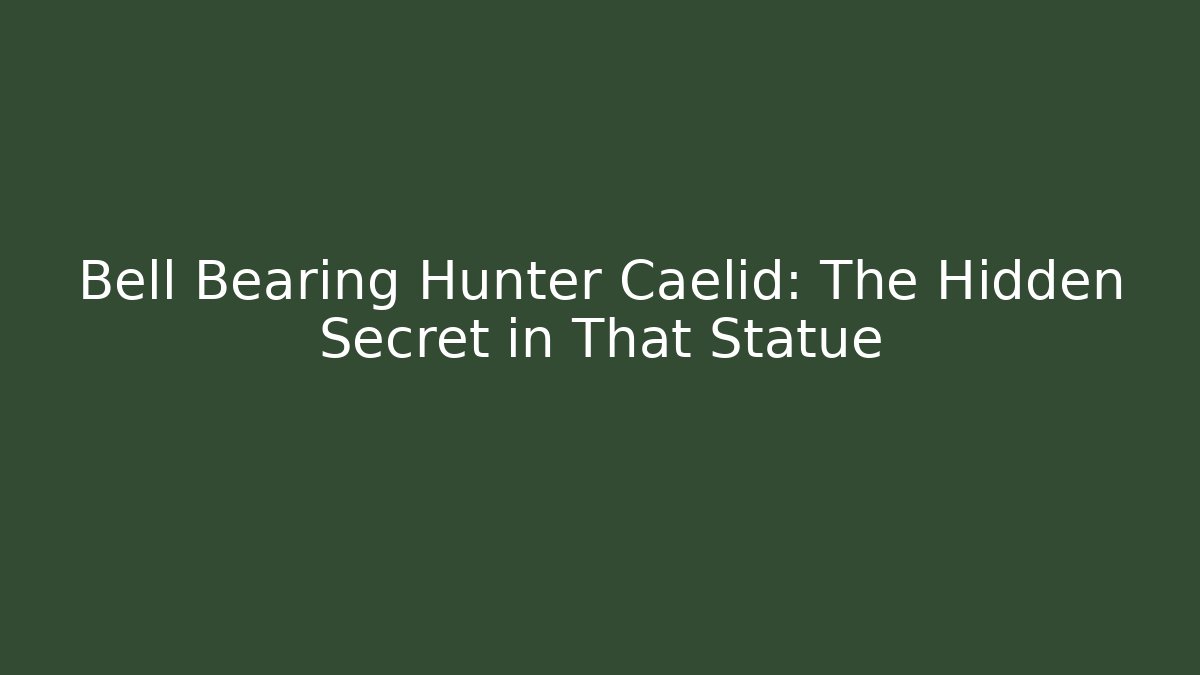 Bell Bearing Hunter Caelid: The Hidden Secret in That Statue