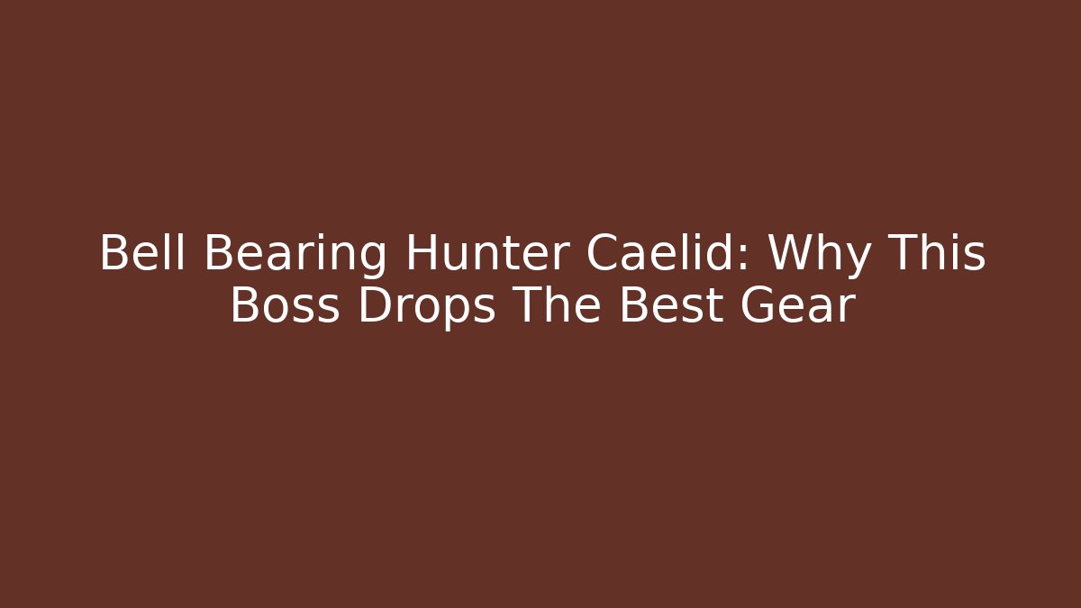 Bell Bearing Hunter Caelid: Why This Boss Drops The Best Gear