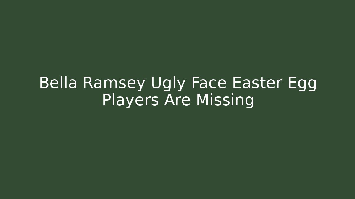 Bella Ramsey Ugly Face Easter Egg Players Are Missing