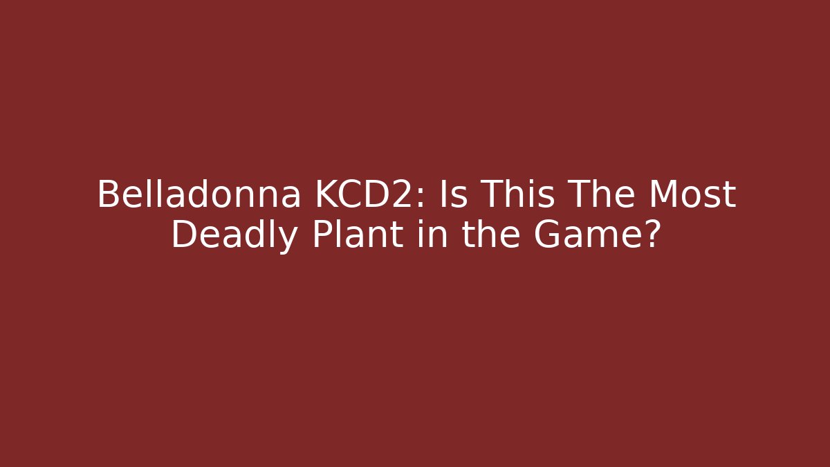 Belladonna KCD2: Is This The Most Deadly Plant in the Game?