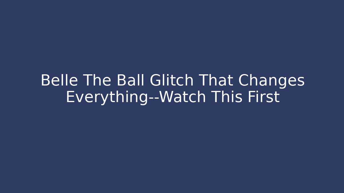 Belle The Ball Glitch That Changes Everything—Watch This First