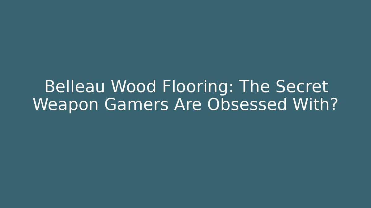 Belleau Wood Flooring: The Secret Weapon Gamers Are Obsessed With?