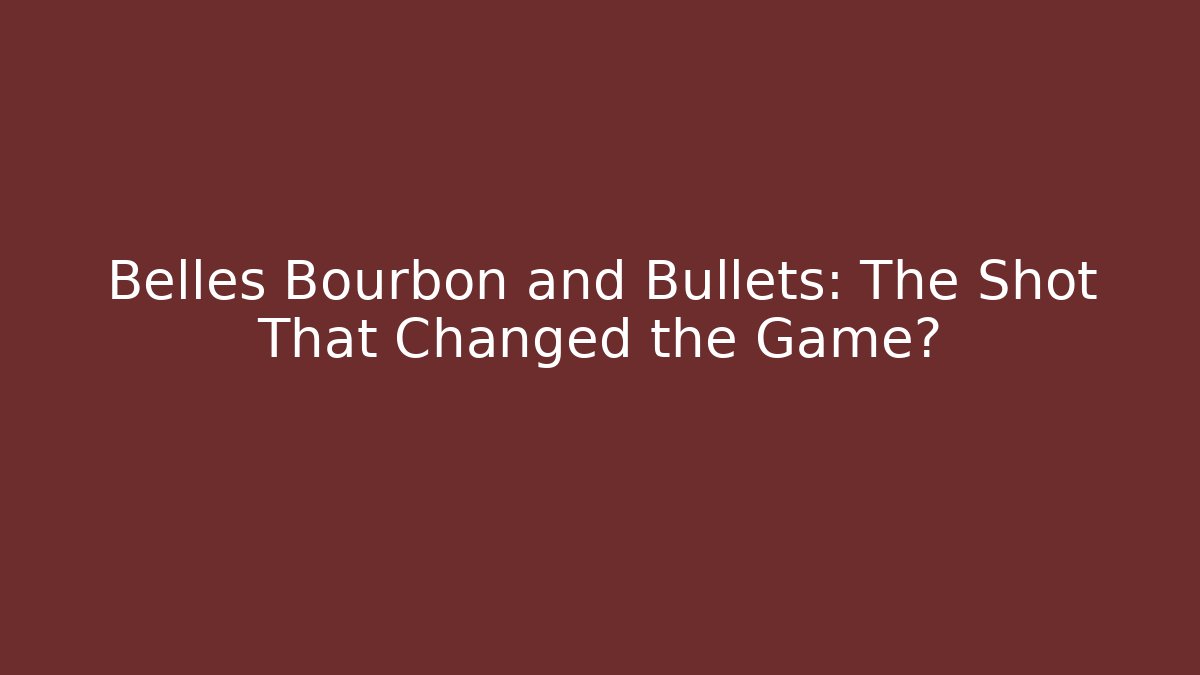 Belles Bourbon and Bullets: The Shot That Changed the Game?