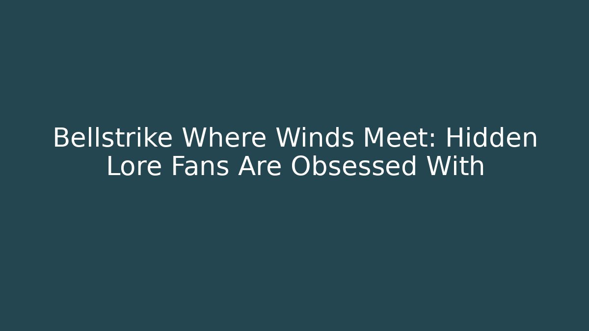 Bellstrike Where Winds Meet: Hidden Lore Fans Are Obsessed With