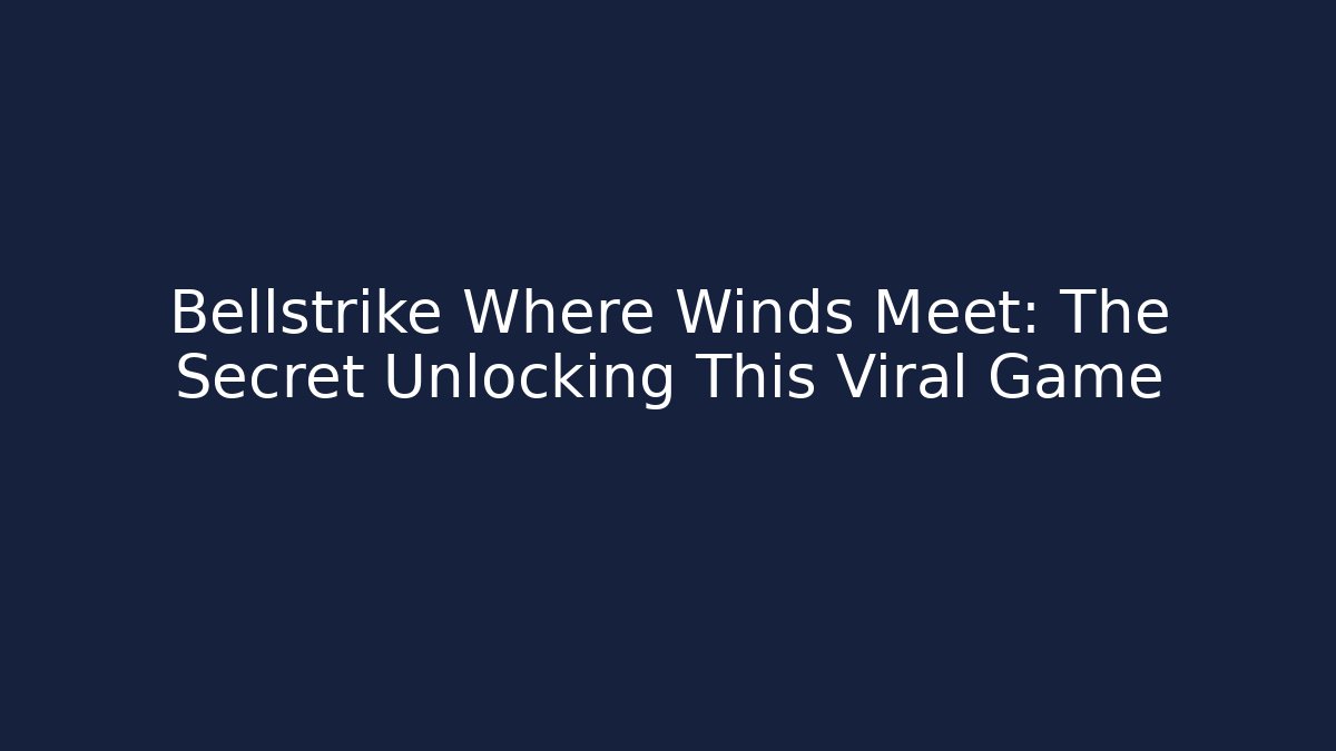 Bellstrike Where Winds Meet: The Secret Unlocking This Viral Game