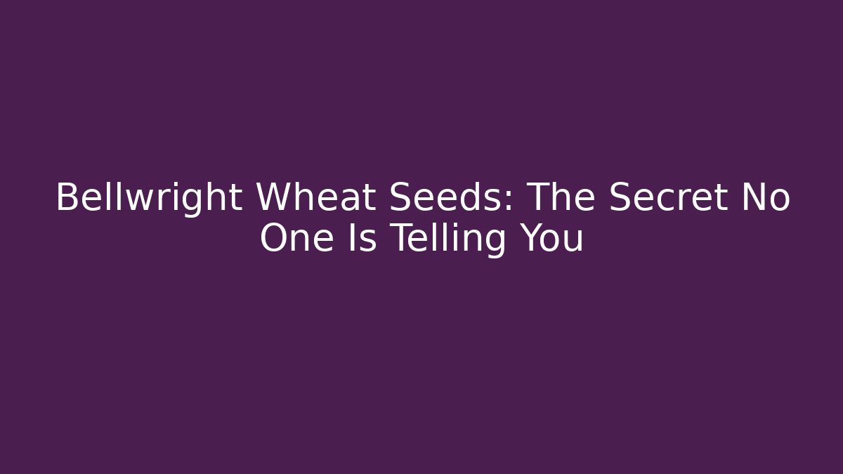 Bellwright Wheat Seeds: The Secret No One Is Telling You