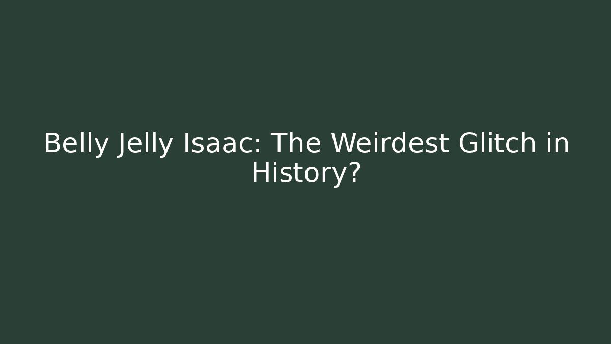Belly Jelly Isaac: The Weirdest Glitch in History?