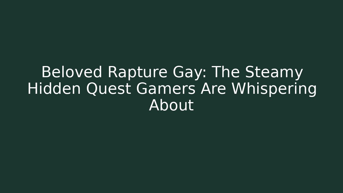 Beloved Rapture Gay: The Steamy Hidden Quest Gamers Are Whispering About