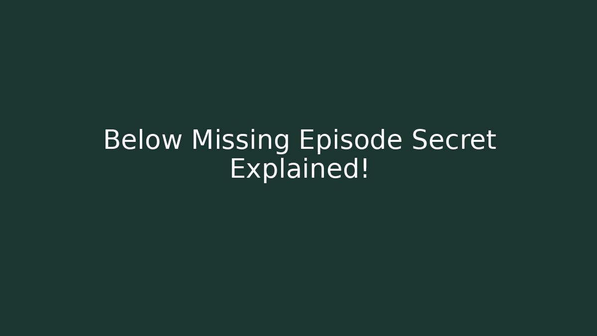 Below Missing Episode Secret Explained!