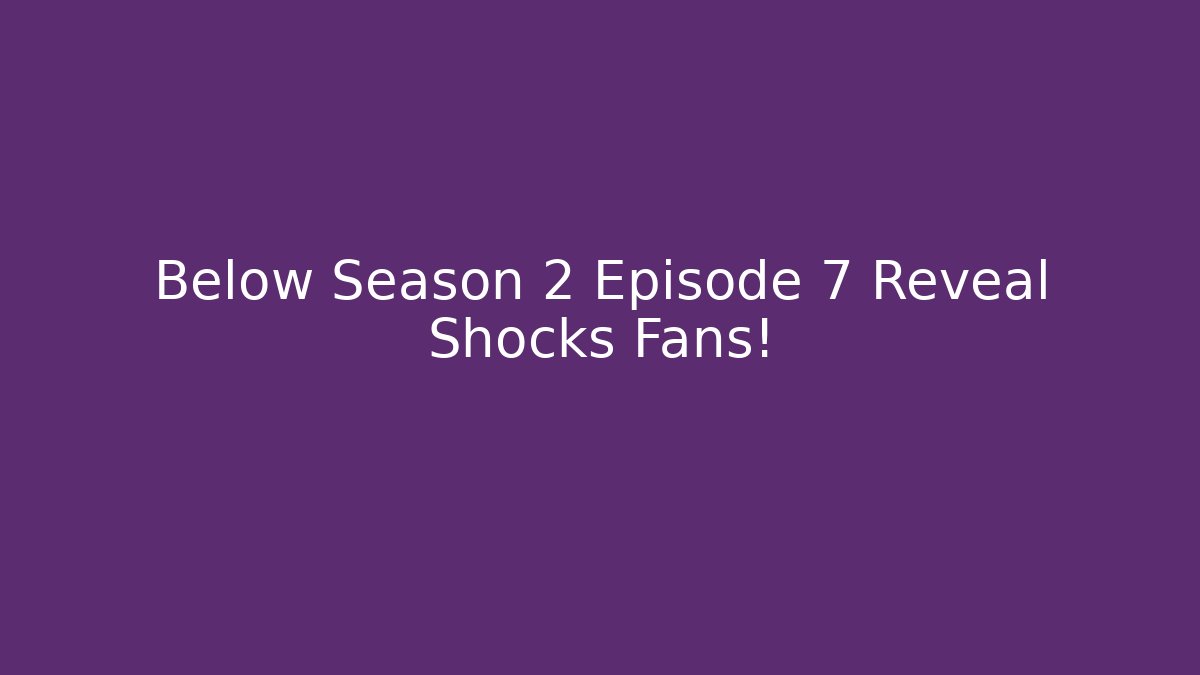 Below Season 2 Episode 7 Reveal Shocks Fans!