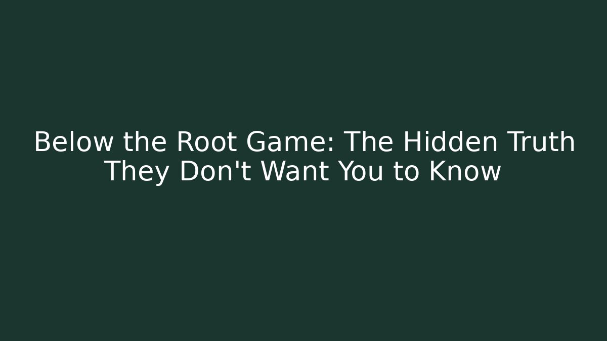 Below the Root Game: The Hidden Truth They Don't Want You to Know