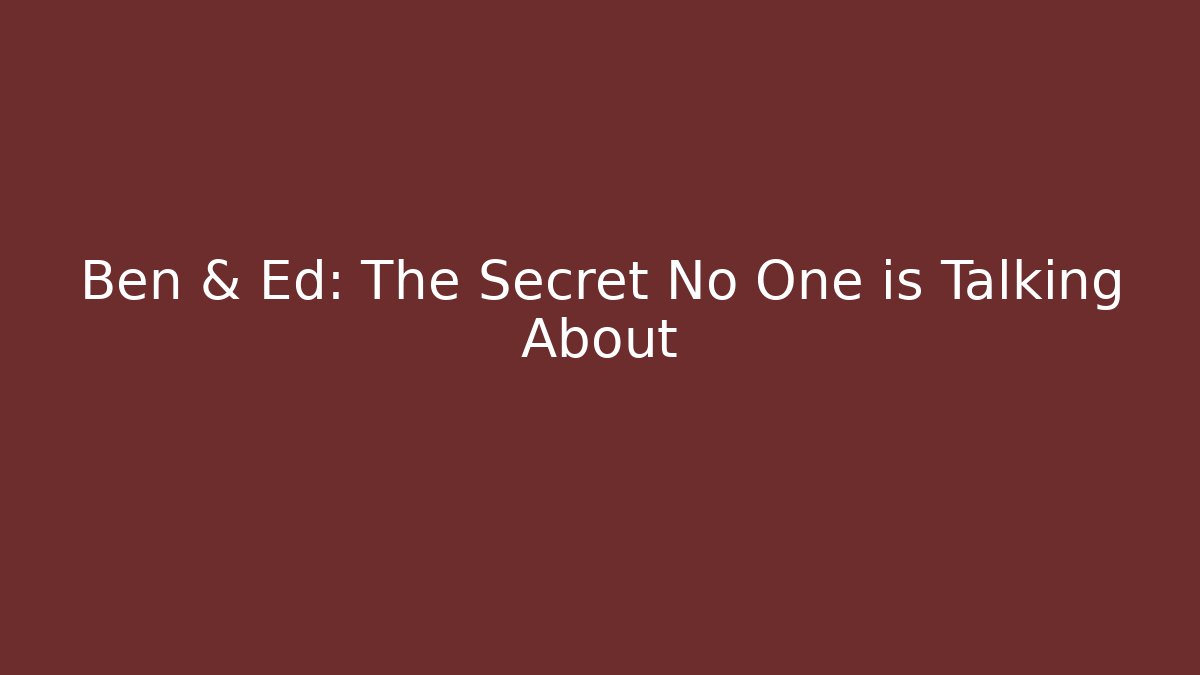 Ben & Ed: The Secret No One is Talking About