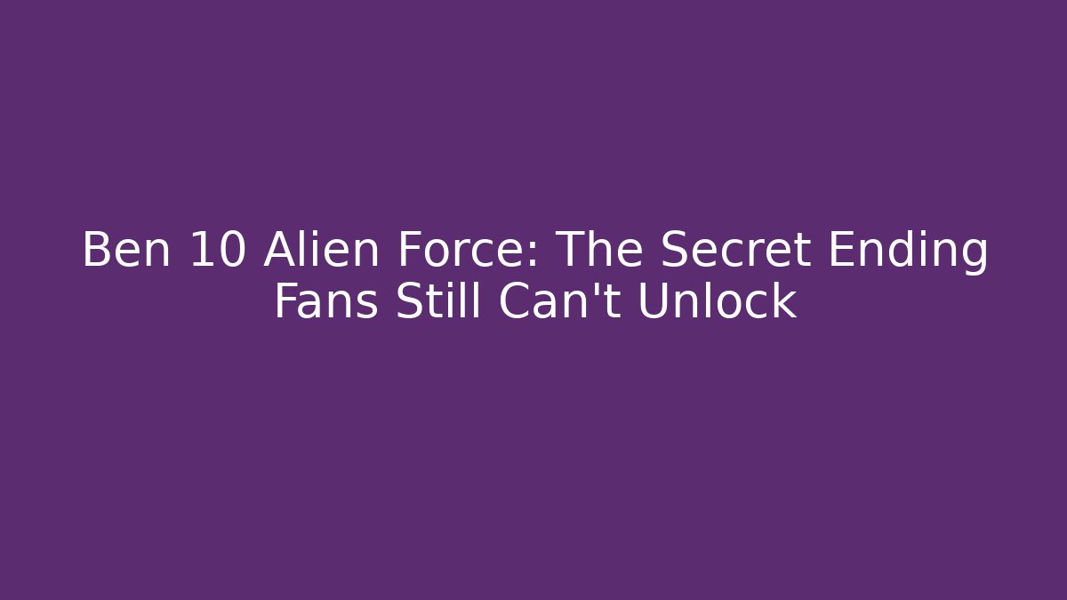 Ben 10 Alien Force: The Secret Ending Fans Still Can't Unlock