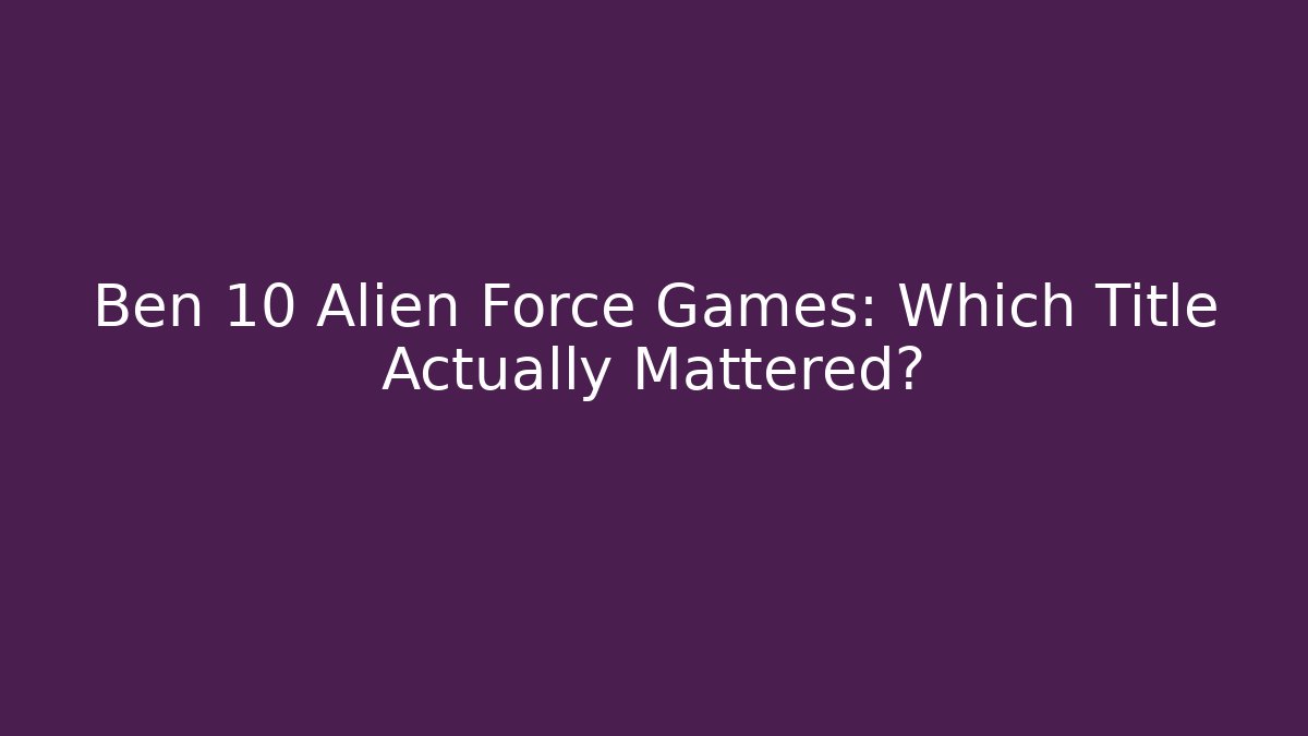 Ben 10 Alien Force Games: Which Title Actually Mattered?