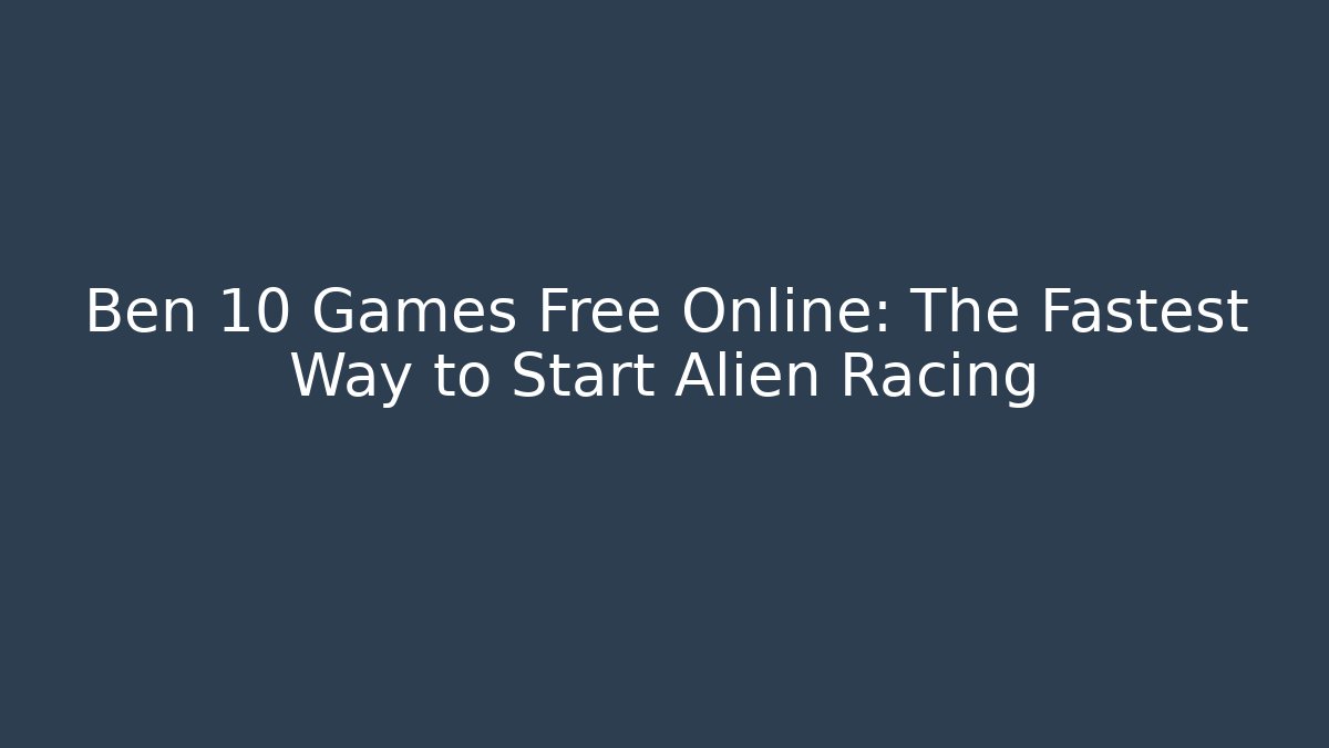 Ben 10 Games Free Online: The Fastest Way to Start Alien Racing