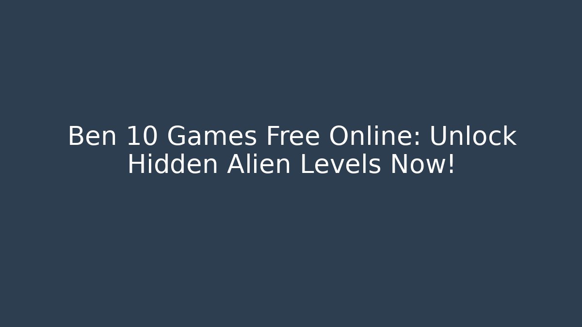 Ben 10 Games Free Online: Unlock Hidden Alien Levels Now!
