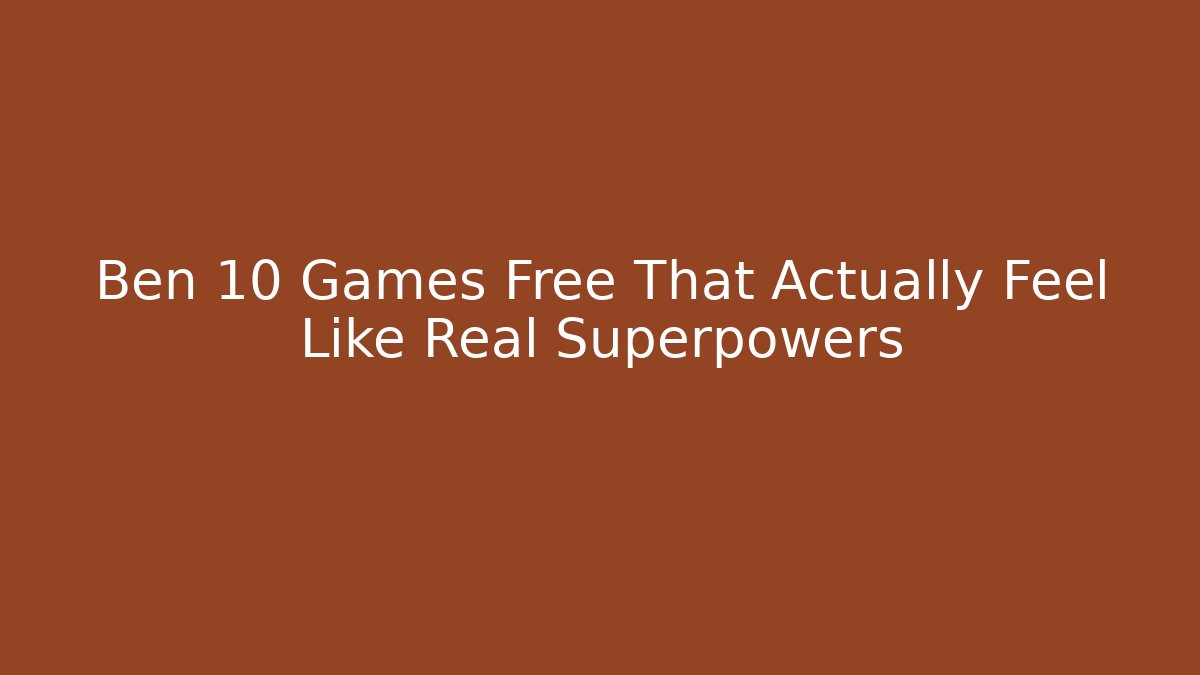 Ben 10 Games Free That Actually Feel Like Real Superpowers