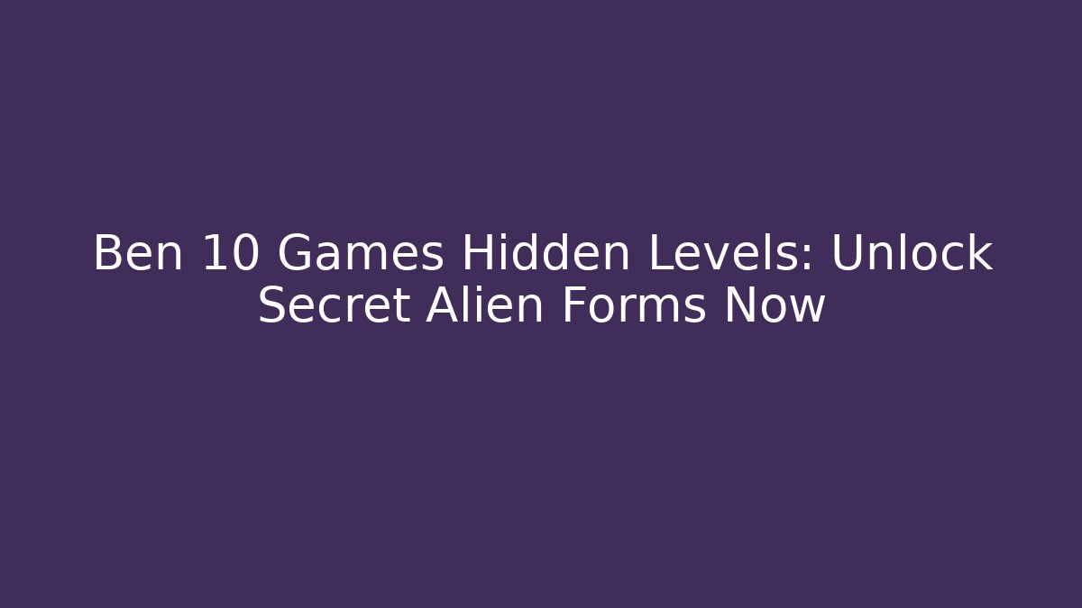 Ben 10 Games Hidden Levels: Unlock Secret Alien Forms Now