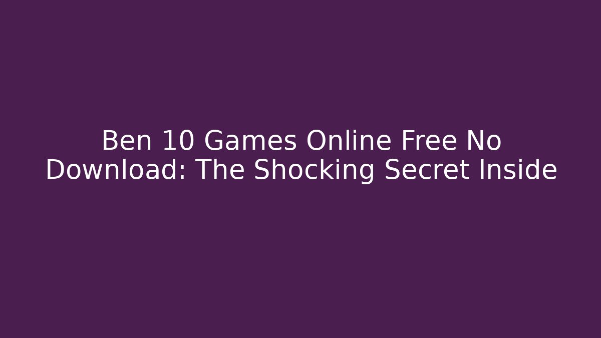 Ben 10 Games Online Free No Download: The Shocking Secret Inside
