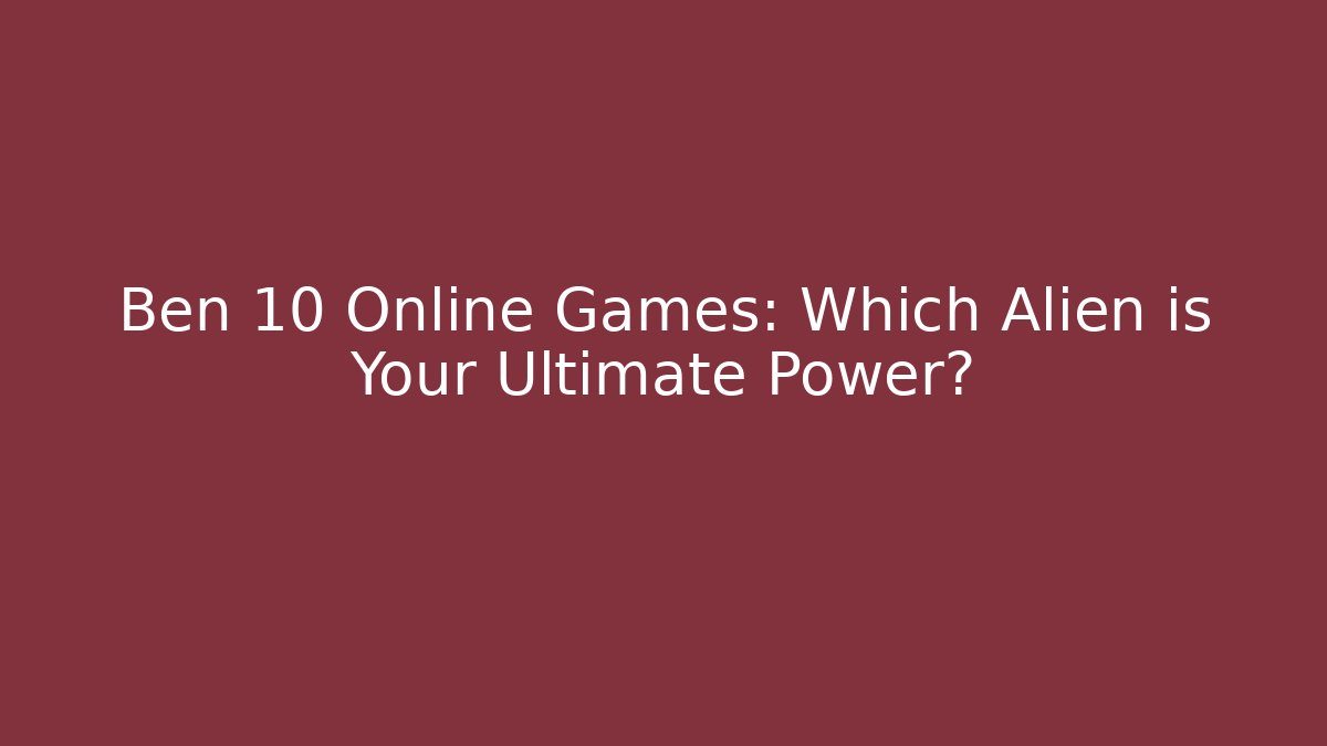 Ben 10 Online Games: Which Alien is Your Ultimate Power?
