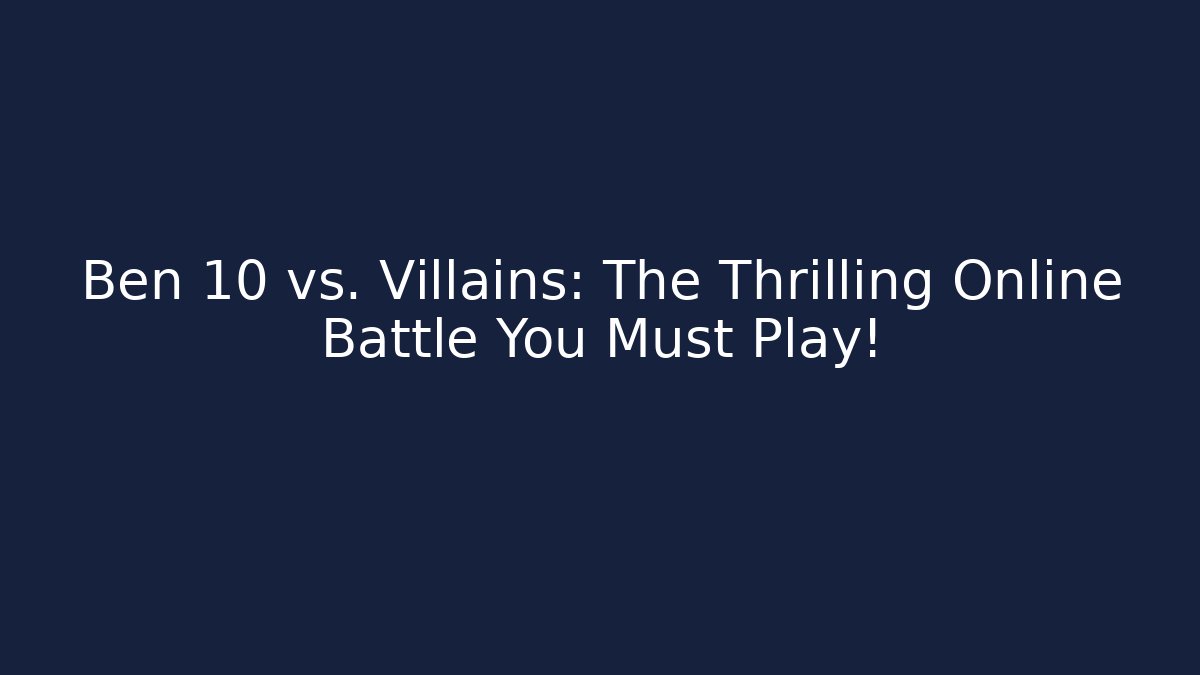 Ben 10 vs. Villains: The Thrilling Online Battle You Must Play!