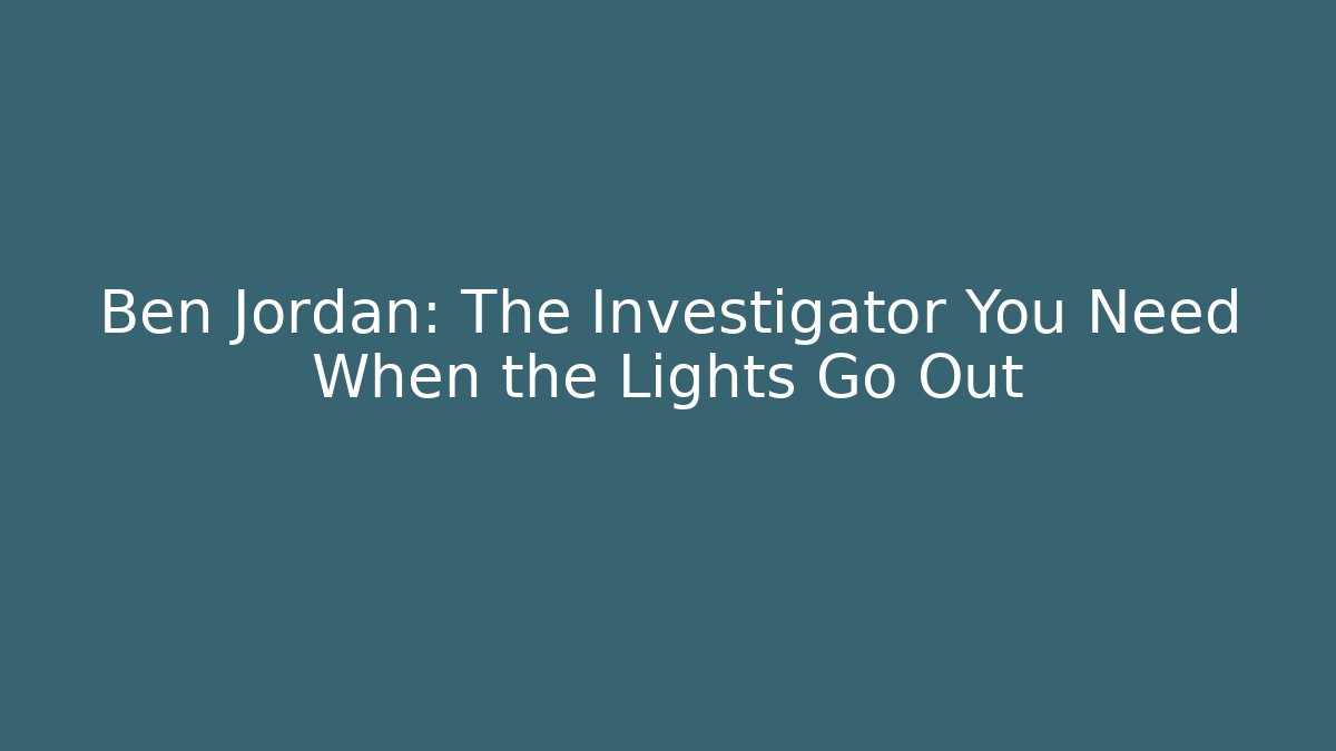 Ben Jordan: The Investigator You Need When the Lights Go Out