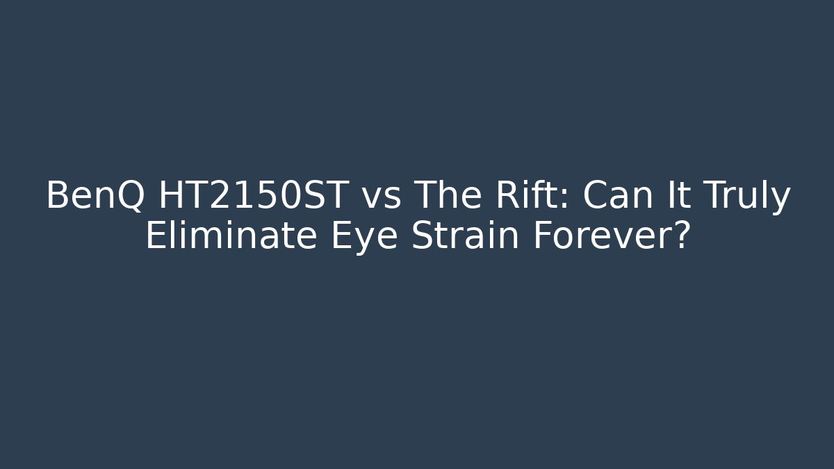 BenQ HT2150ST vs The Rift: Can It Truly Eliminate Eye Strain Forever?
