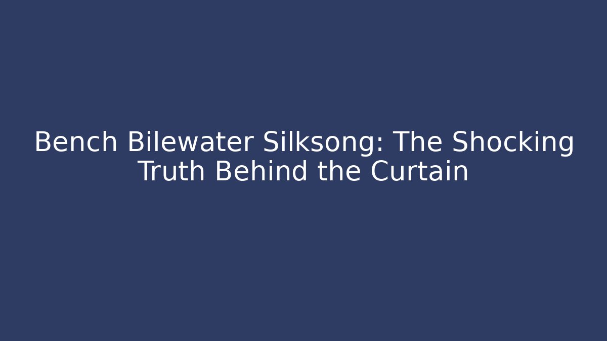 Bench Bilewater Silksong: The Shocking Truth Behind the Curtain