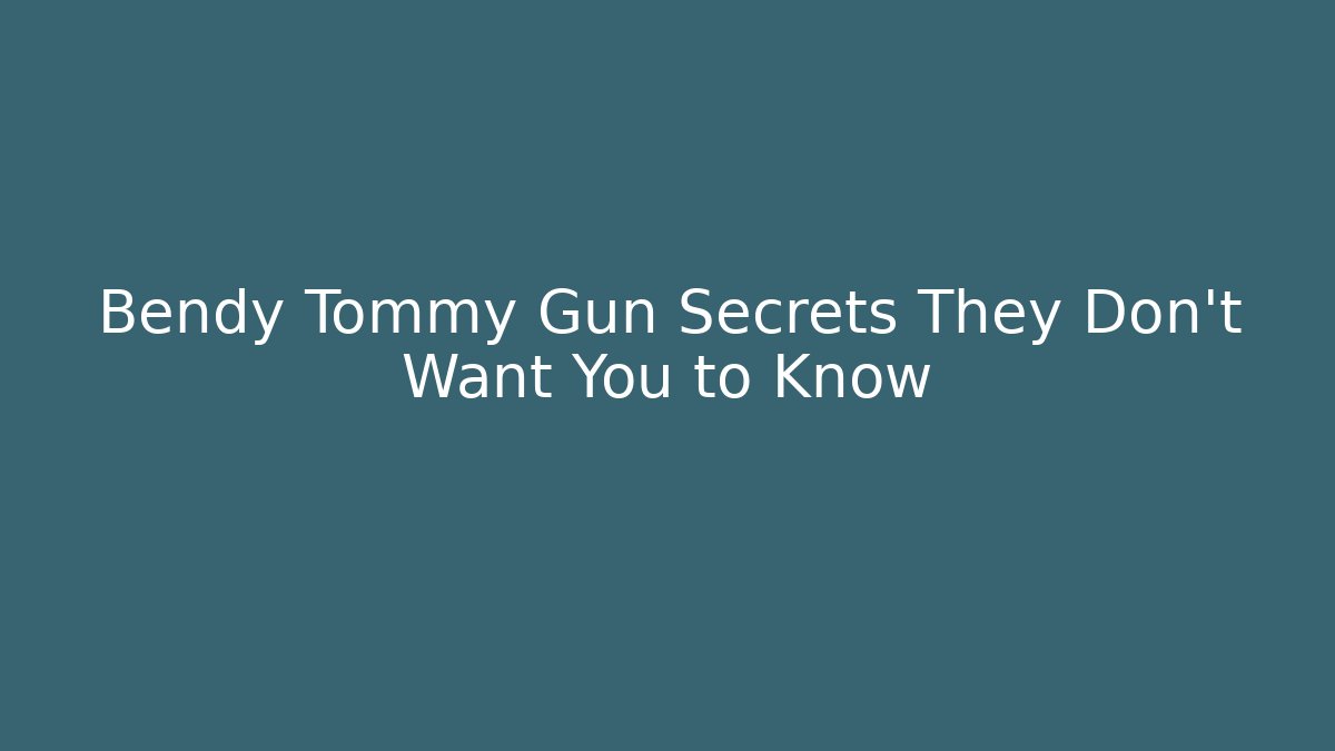 Bendy Tommy Gun Secrets They Don’t Want You to Know