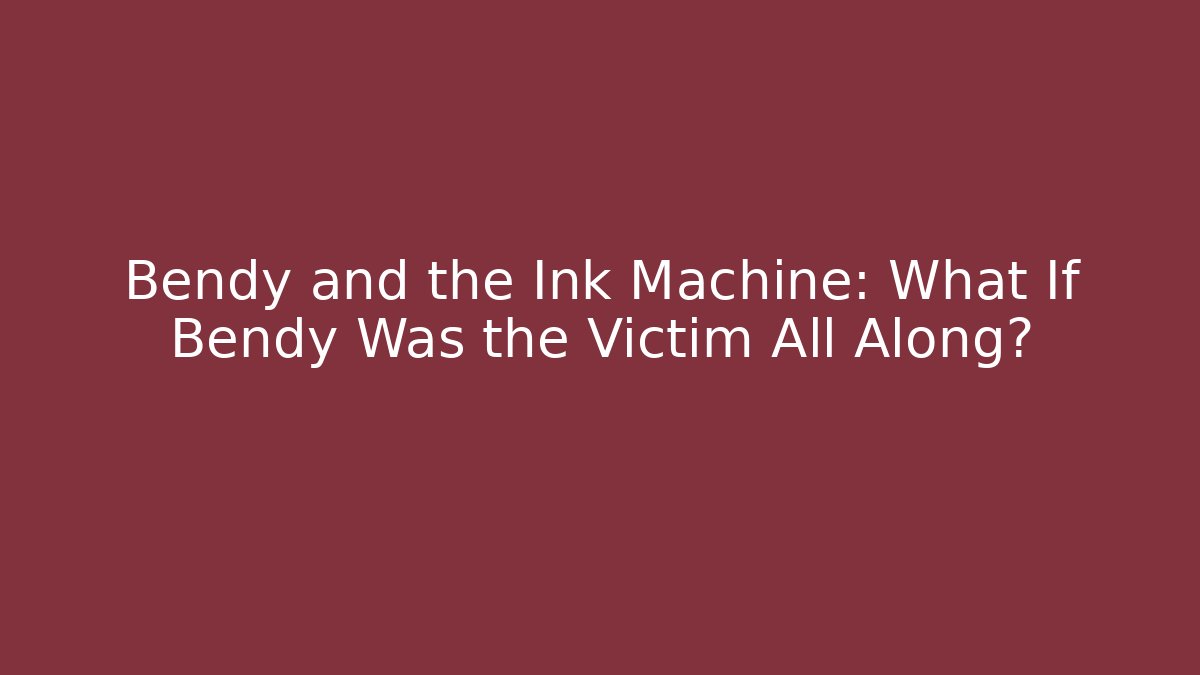 Bendy and the Ink Machine: What If Bendy Was the Victim All Along?