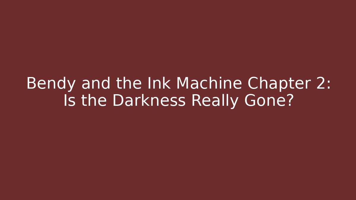 Bendy and the Ink Machine Chapter 2: Is the Darkness Really Gone?
