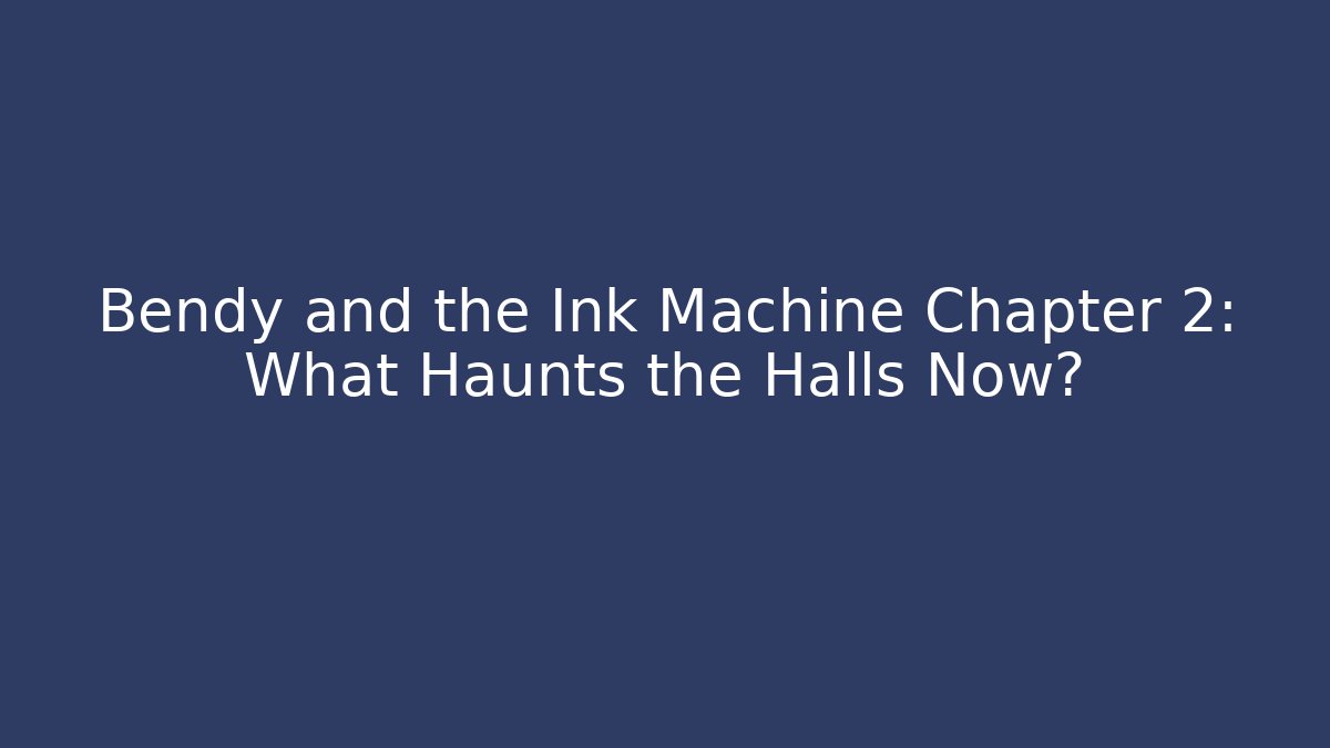 Bendy and the Ink Machine Chapter 2: What Haunts the Halls Now?